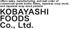 Kobayashi Foods Co., Ltd. offers sales, manufacturing, and mail order of commercial-grade bonito flakes, Japanese soup stock, and Japanese soup stock packets
