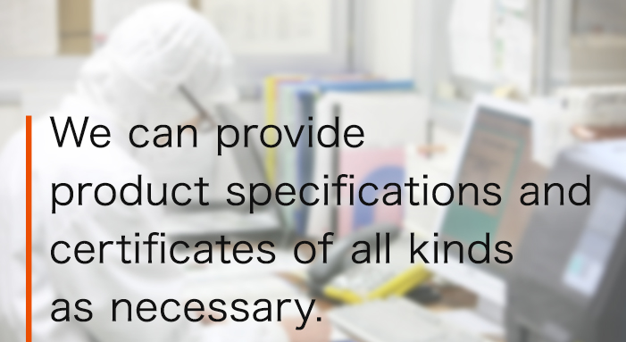 We can provide product specifications and certificates of all kinds as necessary.