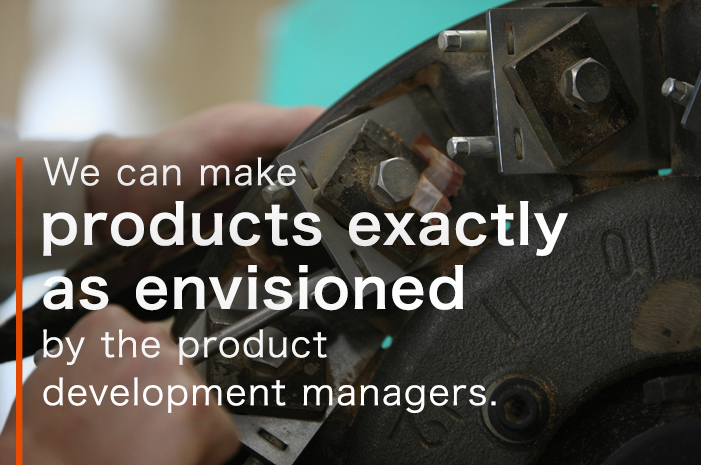 We can make products exactly as envisioned by the product development managers.