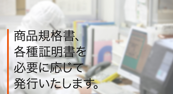 商品規格書、各種証明書を必要に応じて発行いたします。