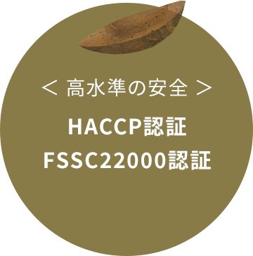 高水準の安全：HACCP認証、FSSC22000認証
